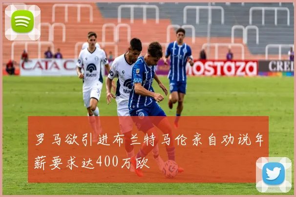 罗马欲引进布兰特马伦亲自劝说年薪要求达400万欧