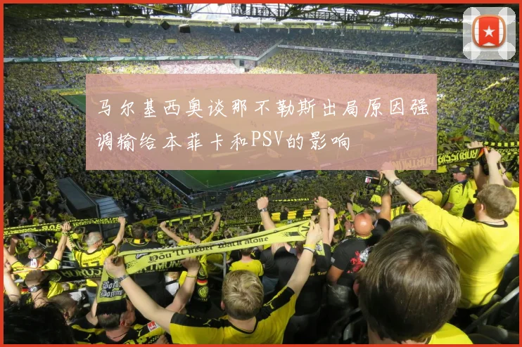 马尔基西奥谈那不勒斯出局原因强调输给本菲卡和PSV的影响