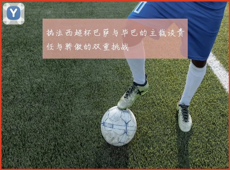 执法西超杯巴萨与毕巴的主裁谈责任与骄傲的双重挑战