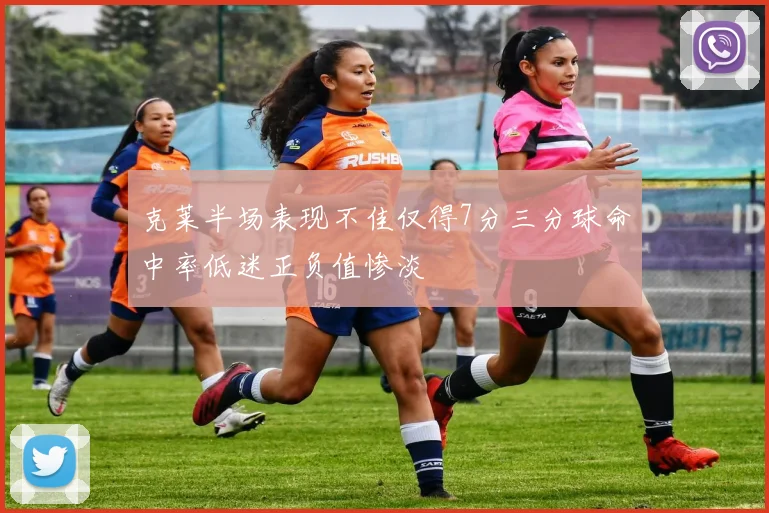 克莱半场表现不佳仅得7分三分球命中率低迷正负值惨淡