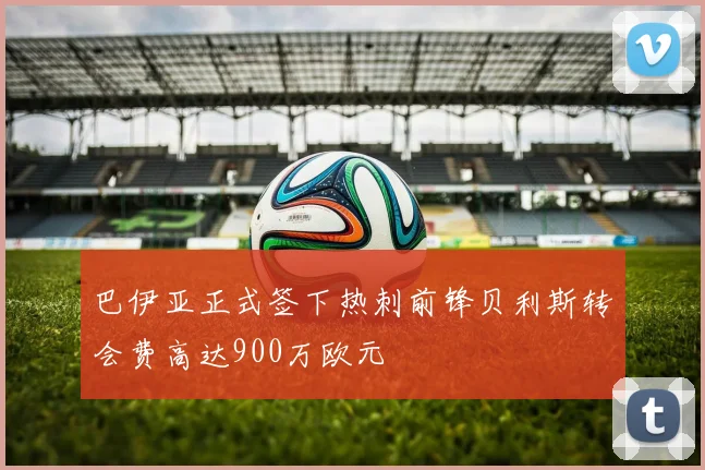 巴伊亚正式签下热刺前锋贝利斯转会费高达900万欧元